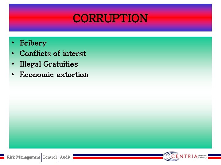 CORRUPTION • • Bribery Conflicts of interst Illegal Gratuities Economic extortion Risk Management Control