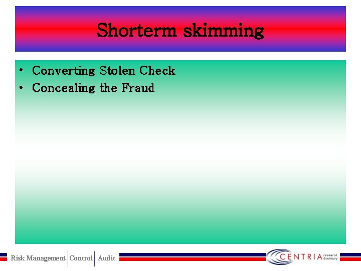 Shorterm skimming • Converting Stolen Check • Concealing the Fraud Risk Management Control Audit