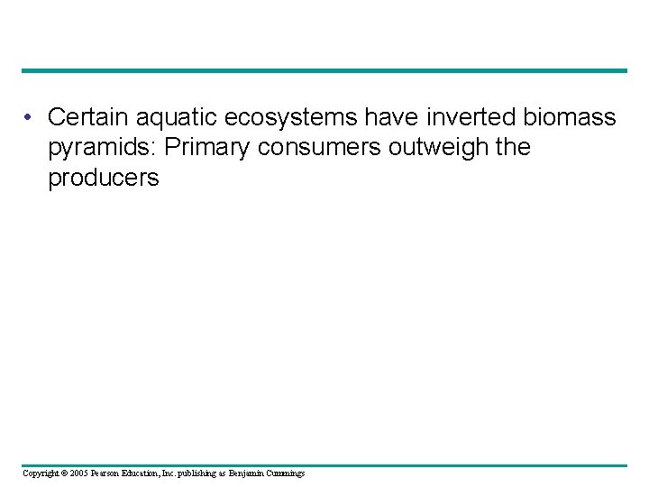  • Certain aquatic ecosystems have inverted biomass pyramids: Primary consumers outweigh the producers