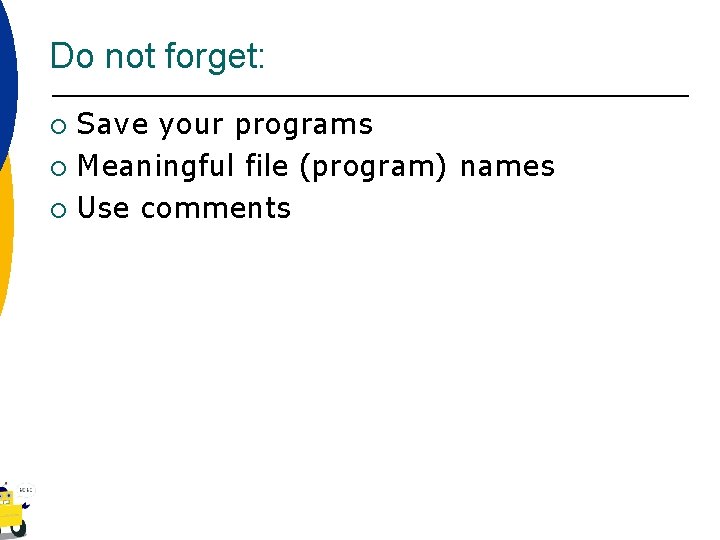 Do not forget: Save your programs ¡ Meaningful file (program) names ¡ Use comments