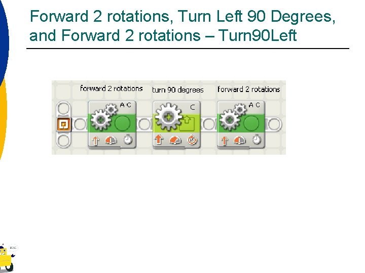 Forward 2 rotations, Turn Left 90 Degrees, and Forward 2 rotations – Turn 90