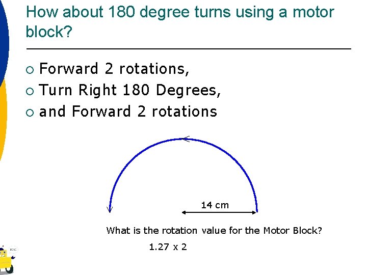 How about 180 degree turns using a motor block? Forward 2 rotations, ¡ Turn