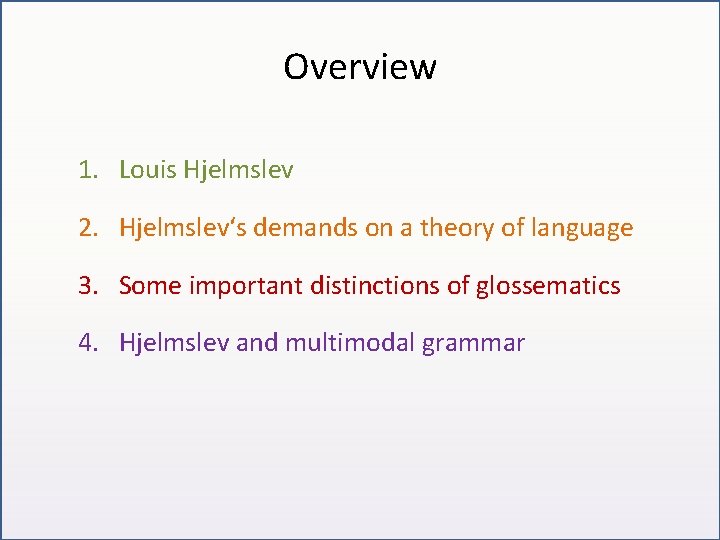Overview 1. Louis Hjelmslev 2. Hjelmslev‘s demands on a theory of language 3. Some