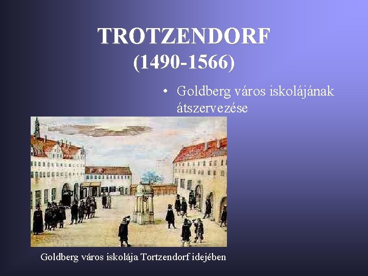TROTZENDORF (1490 -1566) • Goldberg város iskolájának átszervezése Goldberg város iskolája Tortzendorf idejében 
