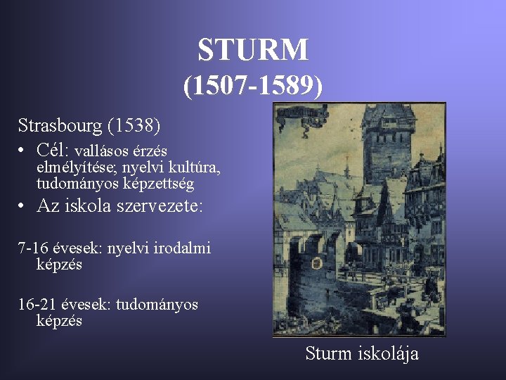 STURM (1507 -1589) Strasbourg (1538) • Cél: vallásos érzés elmélyítése; nyelvi kultúra, tudományos képzettség