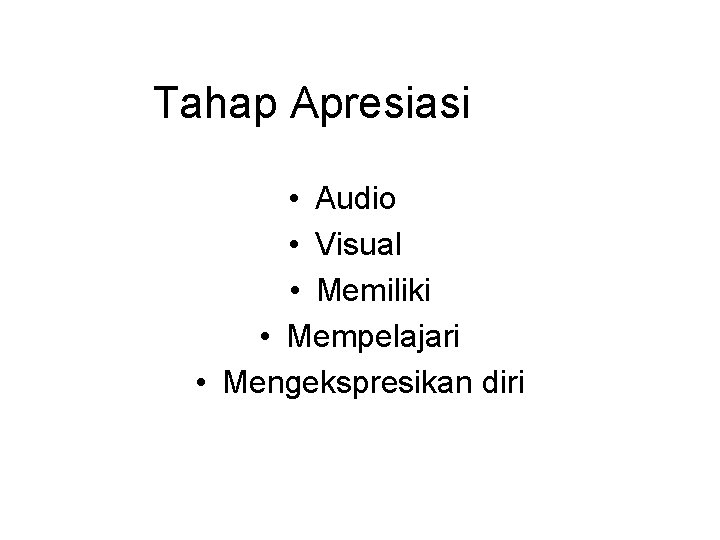 Tahap Apresiasi • Audio • Visual • Memiliki • Mempelajari • Mengekspresikan diri Tahap Apresiasi • Audio • Visual • Memiliki • Mempelajari • Mengekspresikan diri