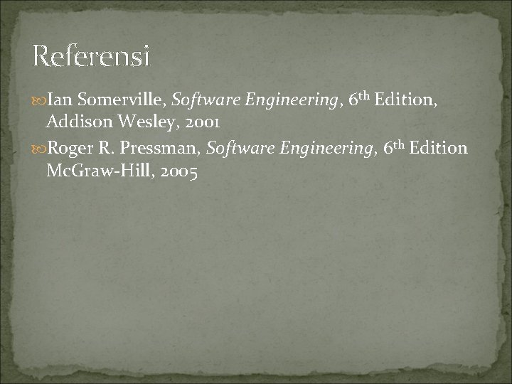 Referensi Ian Somerville, Software Engineering, 6 th Edition, Addison Wesley, 2001 Roger R. Pressman,