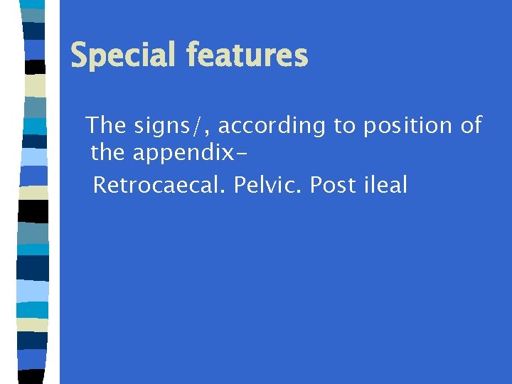 Special features The signs/, according to position of the appendix. Retrocaecal. Pelvic. Post ileal