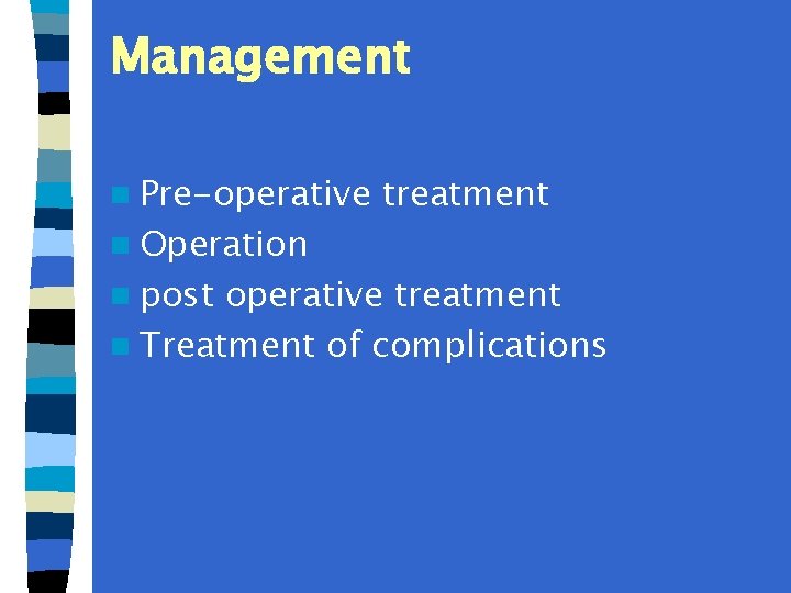 Management n Pre-operative n Operation n post treatment operative treatment n Treatment of complications
