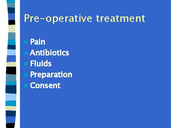 Pre-operative treatment n Pain n Antibiotics n Fluids n Preparation n Consent 