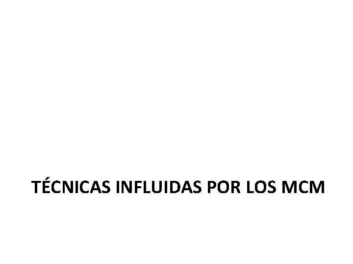 TÉCNICAS INFLUIDAS POR LOS MCM 