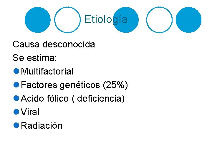 Etiología Causa desconocida Se estima: l Multifactorial l Factores genéticos (25%) l Acido fólico