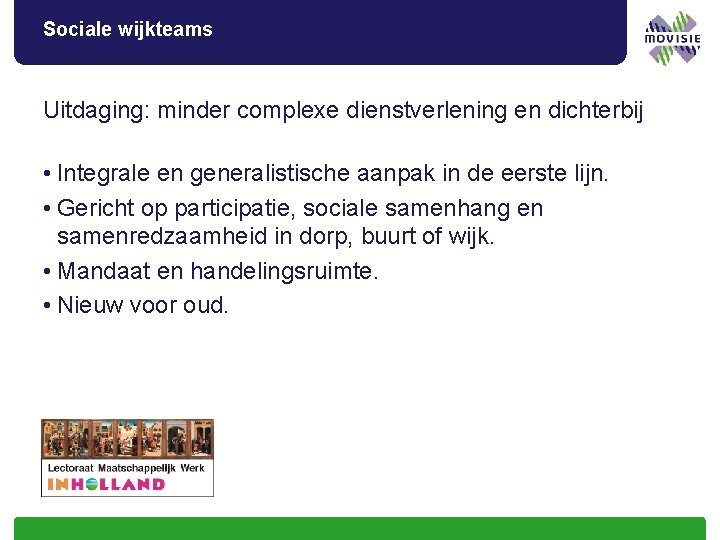 Sociale wijkteams Uitdaging: minder complexe dienstverlening en dichterbij • Integrale en generalistische aanpak in