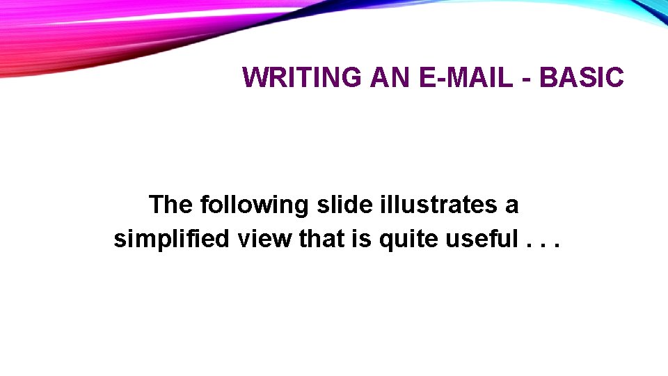 WRITING AN E-MAIL - BASIC The following slide illustrates a simplified view that is