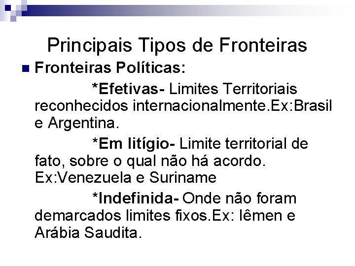 Principais Tipos de Fronteiras n Fronteiras Políticas: *Efetivas- Limites Territoriais reconhecidos internacionalmente. Ex: Brasil