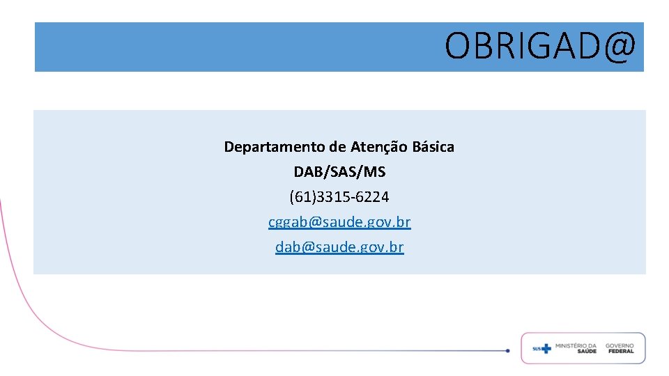 OBRIGAD@ Departamento de Atenção Básica DAB/SAS/MS (61)3315 -6224 cggab@saude. gov. br dab@saude. gov. br