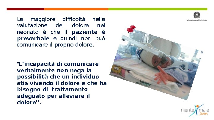 La maggiore difficoltà nella valutazione del dolore nel neonato è che il paziente è