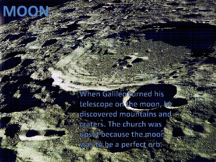 MOON When Galileo turned his telescope on the moon, he discovered mountains and craters.