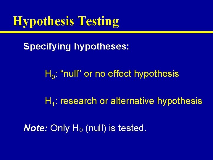 Hypothesis Testing Specifying hypotheses: H 0: “null” or no effect hypothesis H 1: research
