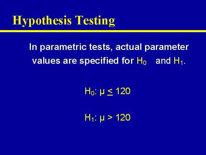 Hypothesis Testing In parametric tests, actual parameter values are specified for H 0 and