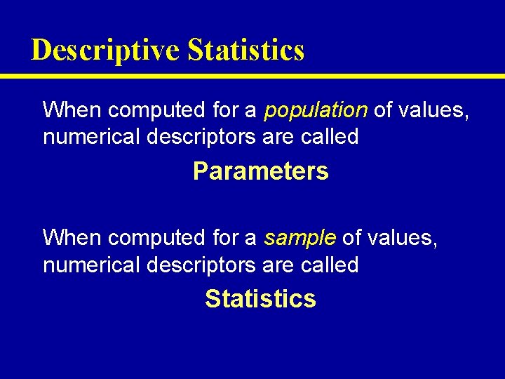 Descriptive Statistics When computed for a population of values, numerical descriptors are called Parameters