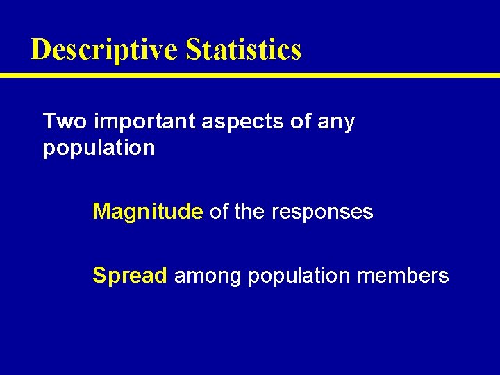 Descriptive Statistics Two important aspects of any population Magnitude of the responses Spread among