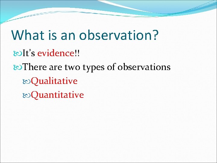 What is an observation? It’s evidence!! There are two types of observations Qualitative Quantitative