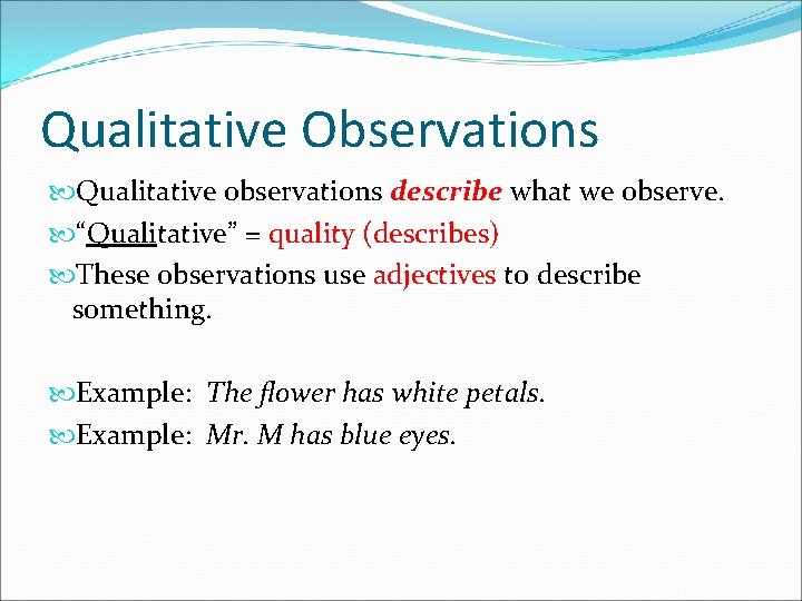 Qualitative Observations Qualitative observations describe what we observe. “Qualitative” = quality (describes) These observations