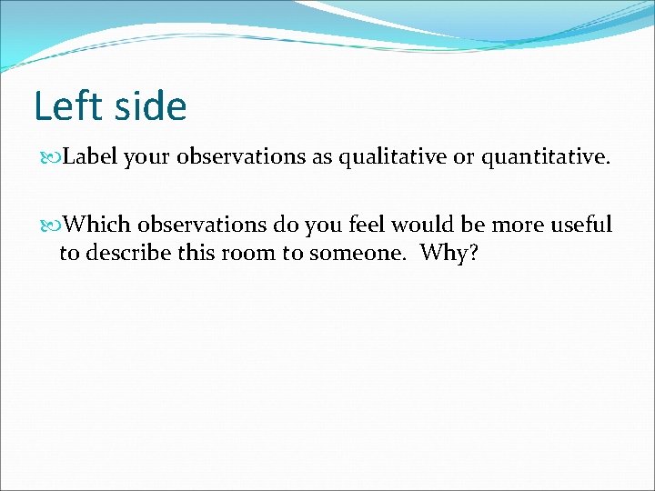 Left side Label your observations as qualitative or quantitative. Which observations do you feel