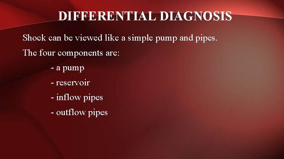DIFFERENTIAL DIAGNOSIS Shock can be viewed like a simple pump and pipes. The four