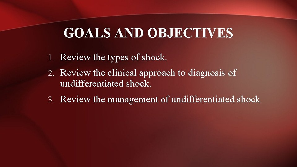 GOALS AND OBJECTIVES 1. Review the types of shock. 2. Review the clinical approach