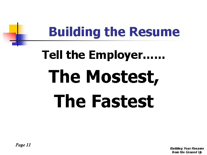 Building the Resume Tell the Employer…… The Mostest, The Fastest Page 11 Building Your