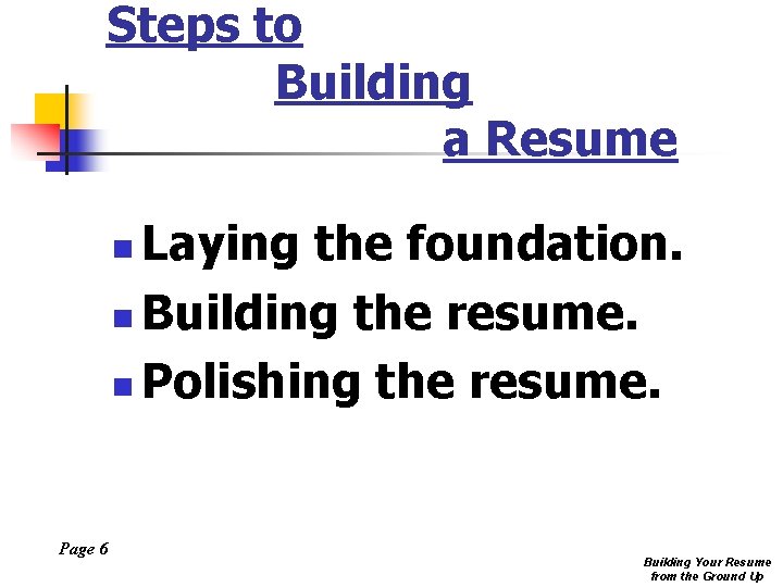 Steps to Building a Resume Laying the foundation. n Building the resume. n Polishing