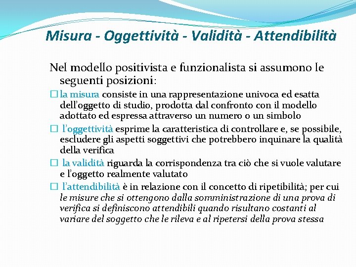 Misura - Oggettività - Validità - Attendibilità Nel modello positivista e funzionalista si assumono