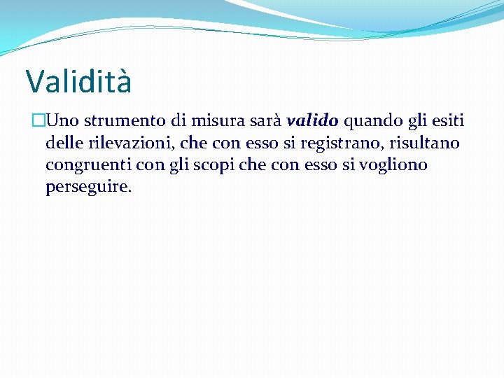Validità �Uno strumento di misura sarà valido quando gli esiti delle rilevazioni, che con