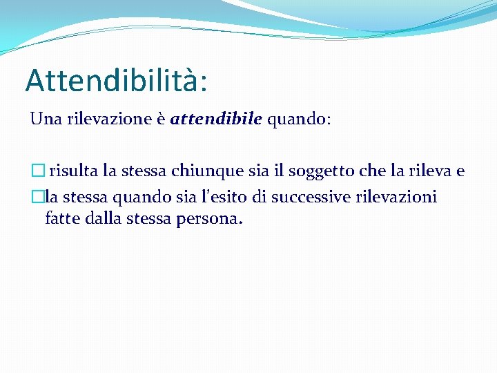 Attendibilità: Una rilevazione è attendibile quando: � risulta la stessa chiunque sia il soggetto