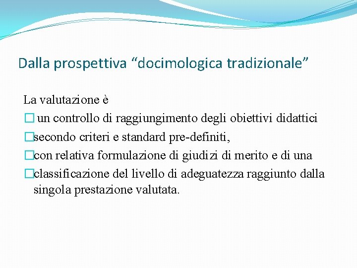 Dalla prospettiva “docimologica tradizionale” La valutazione è � un controllo di raggiungimento degli obiettivi