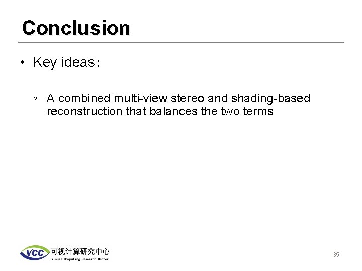 Conclusion • Key ideas： ◦ A combined multi-view stereo and shading-based reconstruction that balances