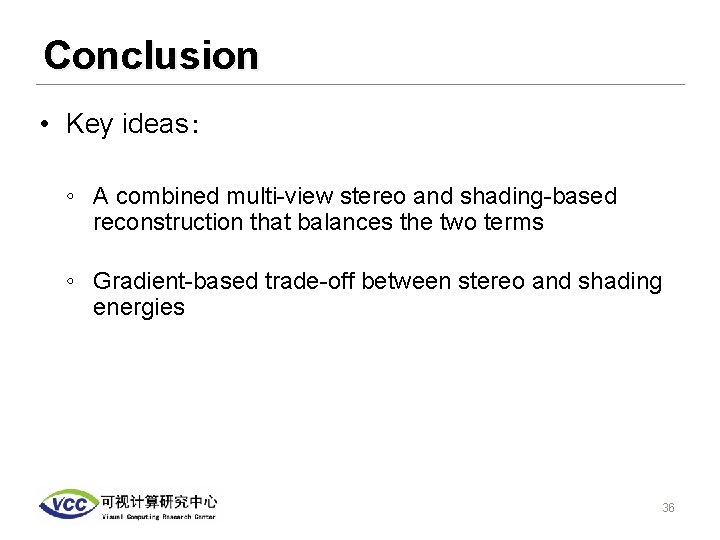 Conclusion • Key ideas： ◦ A combined multi-view stereo and shading-based reconstruction that balances