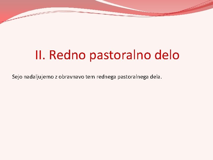 II. Redno pastoralno delo Sejo nadaljujemo z obravnavo tem rednega pastoralnega dela. II. Redno pastoralno delo Sejo nadaljujemo z obravnavo tem rednega pastoralnega dela.