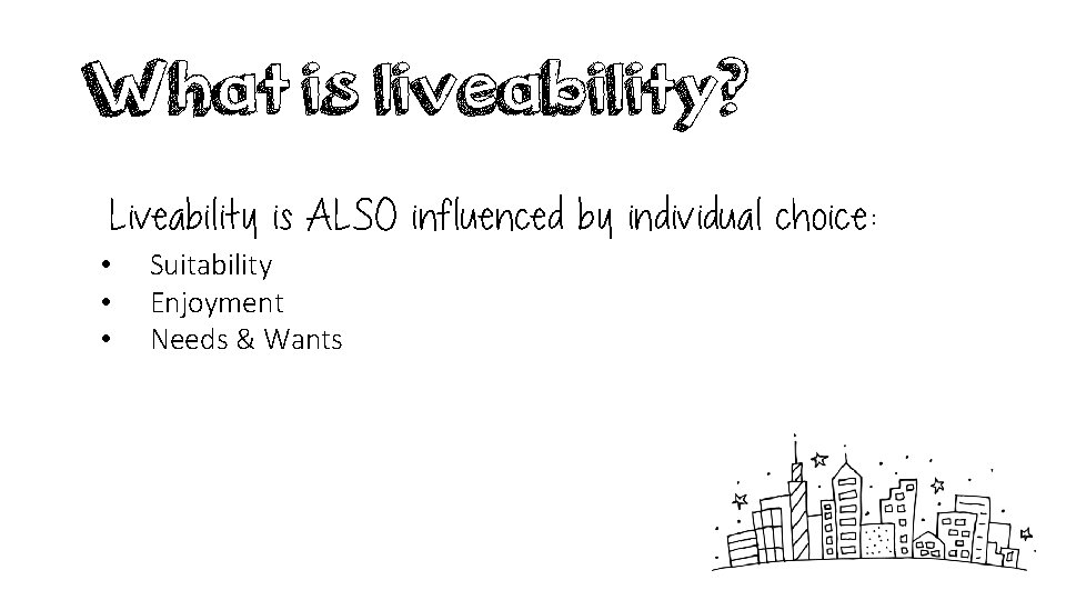 What is liveability? Liveability is ALSO influenced by individual choice: • • • Suitability