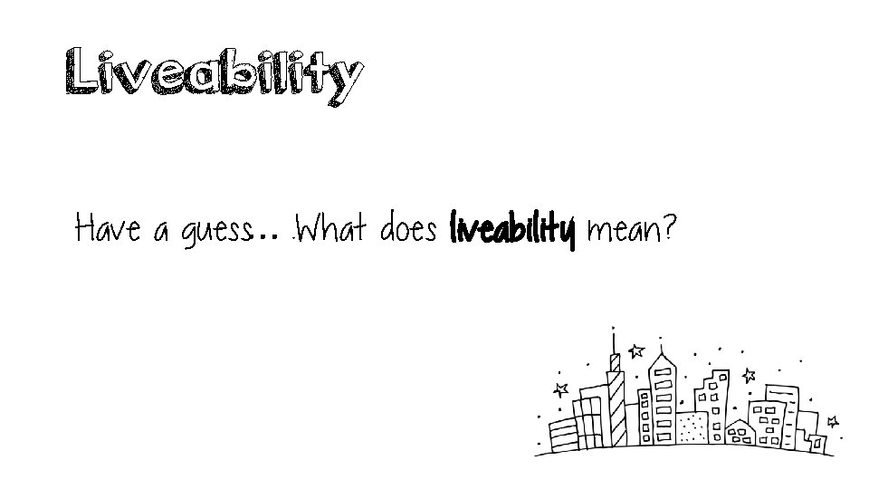 Liveability Have a guess…. What does liveability mean? 
