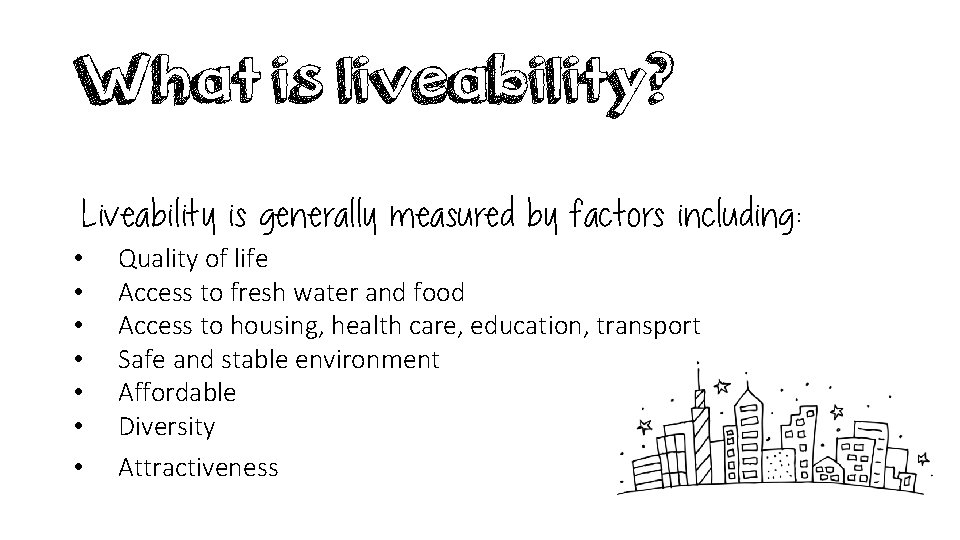 What is liveability? Liveability is generally measured by factors including: • • Quality of