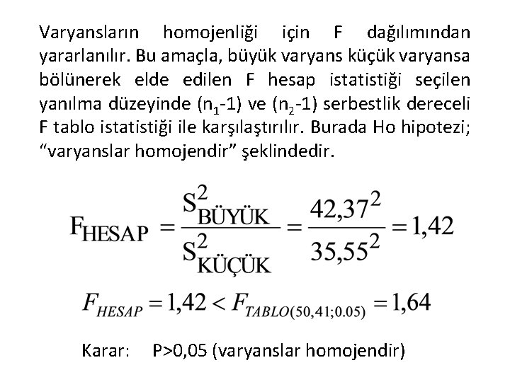 Varyansların homojenliği için F dağılımından yararlanılır. Bu amaçla, büyük varyans küçük varyansa bölünerek elde