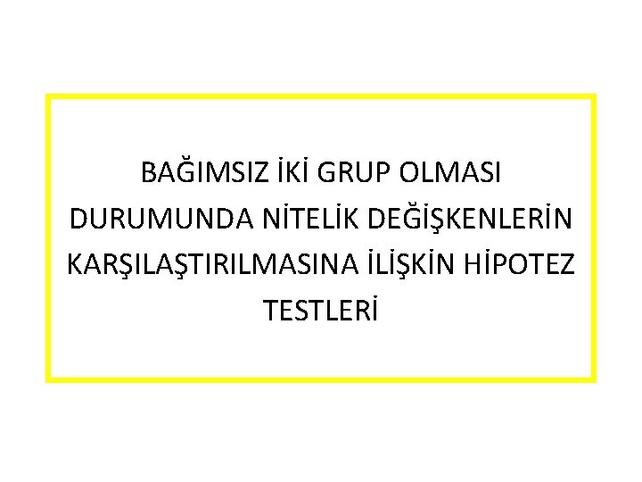 BAĞIMSIZ İKİ GRUP OLMASI DURUMUNDA NİTELİK DEĞİŞKENLERİN KARŞILAŞTIRILMASINA İLİŞKİN HİPOTEZ TESTLERİ 