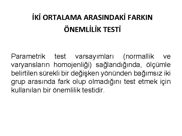 İKİ ORTALAMA ARASINDAKİ FARKIN ÖNEMLİLİK TESTİ Parametrik test varsayımları (normallik ve varyansların homojenliği) sağlandığında,