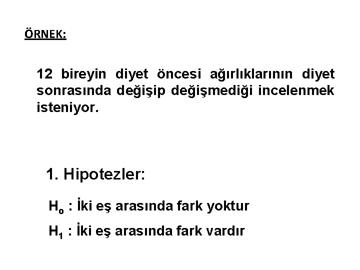 ÖRNEK: 12 bireyin diyet öncesi ağırlıklarının diyet sonrasında değişip değişmediği incelenmek isteniyor. 1. Hipotezler: