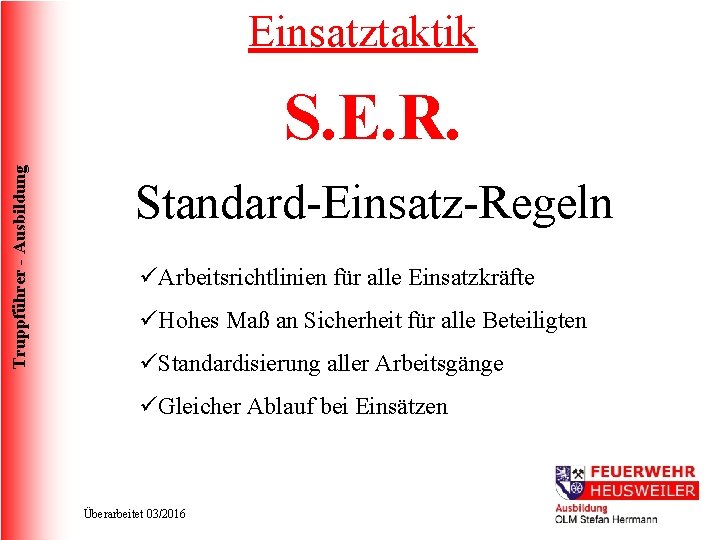Einsatztaktik Truppführer - Ausbildung S. E. R. Standard-Einsatz-Regeln üArbeitsrichtlinien für alle Einsatzkräfte üHohes Maß