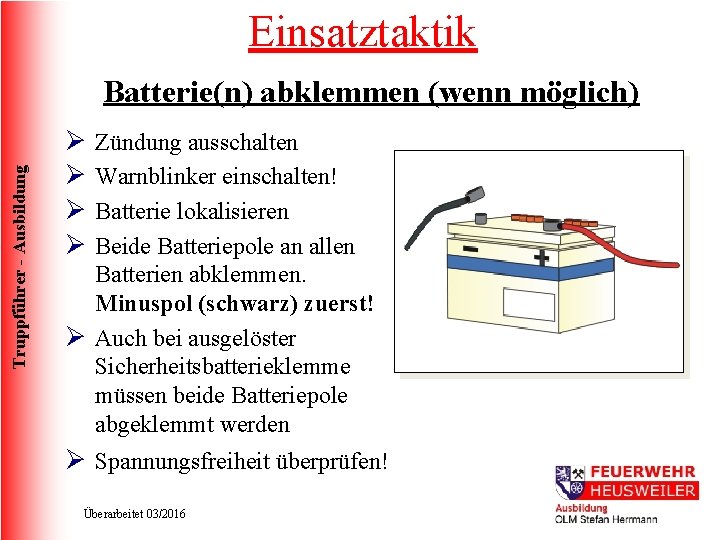 Einsatztaktik Truppführer - Ausbildung Batterie(n) abklemmen (wenn möglich) Ø Ø Zündung ausschalten Warnblinker einschalten!