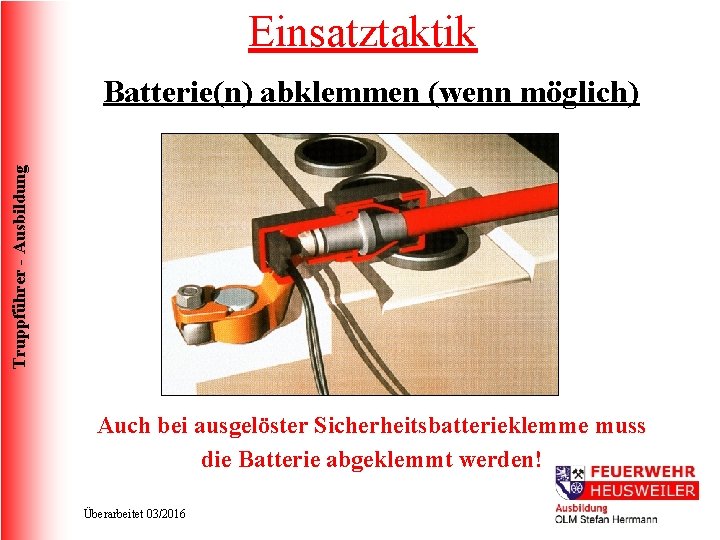 Einsatztaktik Truppführer - Ausbildung Batterie(n) abklemmen (wenn möglich) Auch bei ausgelöster Sicherheitsbatterieklemme muss die